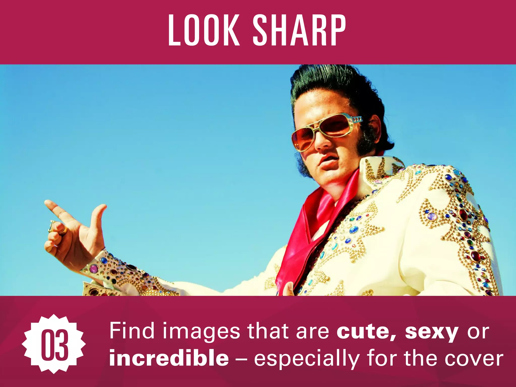 Find images that are cute, sexy or
incredible – especially for the cover
LOOK SHARP
03