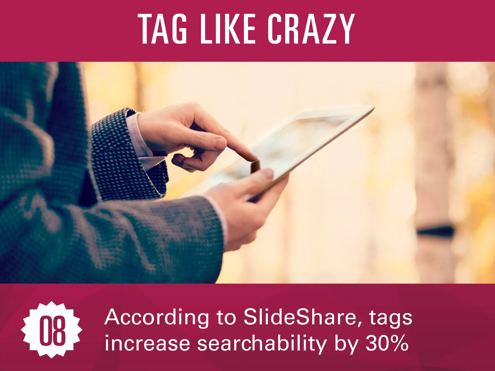 According to SlideShare, tags
increase searchability by 30%
TAG LIKE CRAZY
08