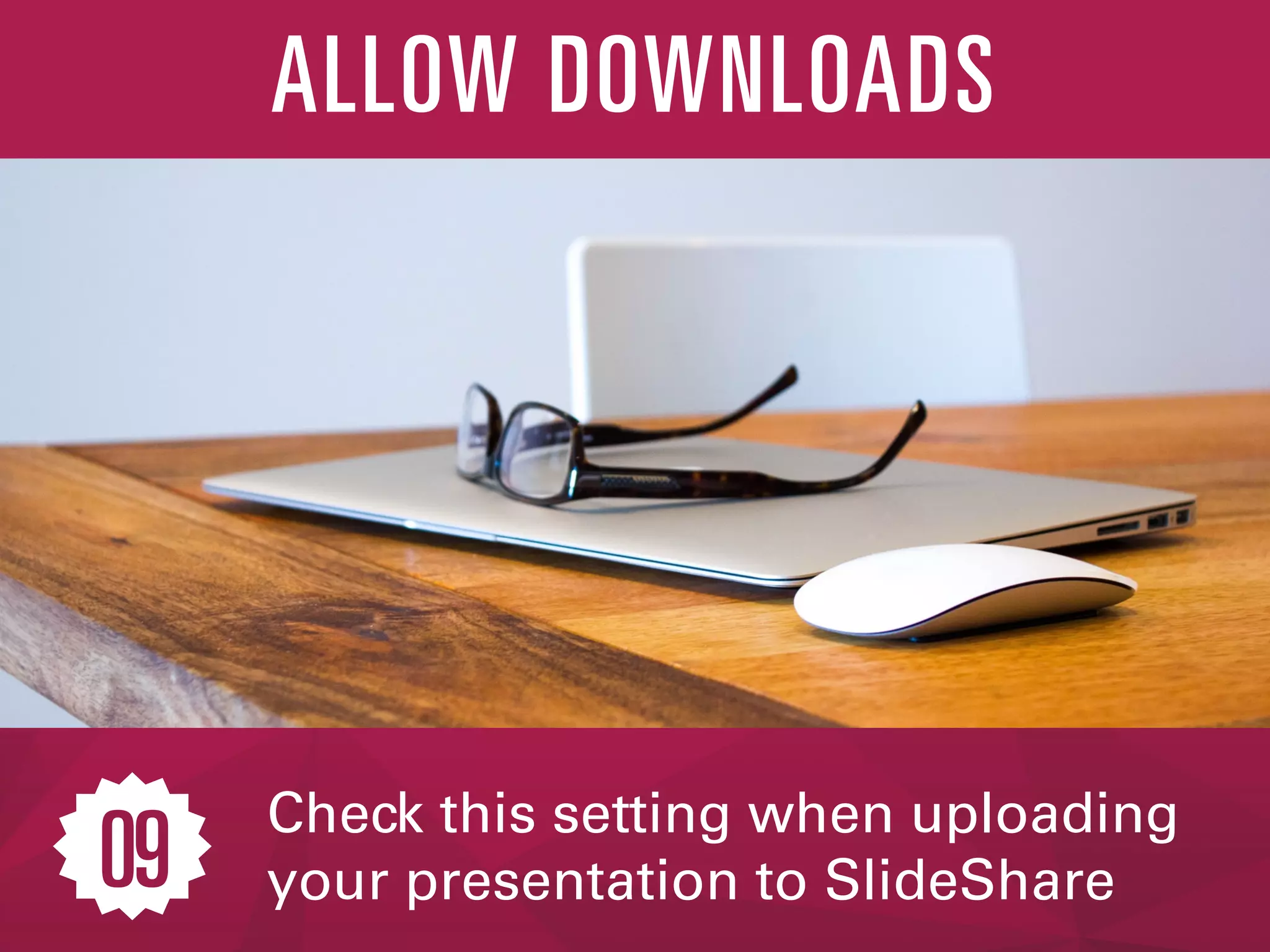 Check this setting when uploading
your presentation to SlideShare
ALLOW DOWNLOADS
09