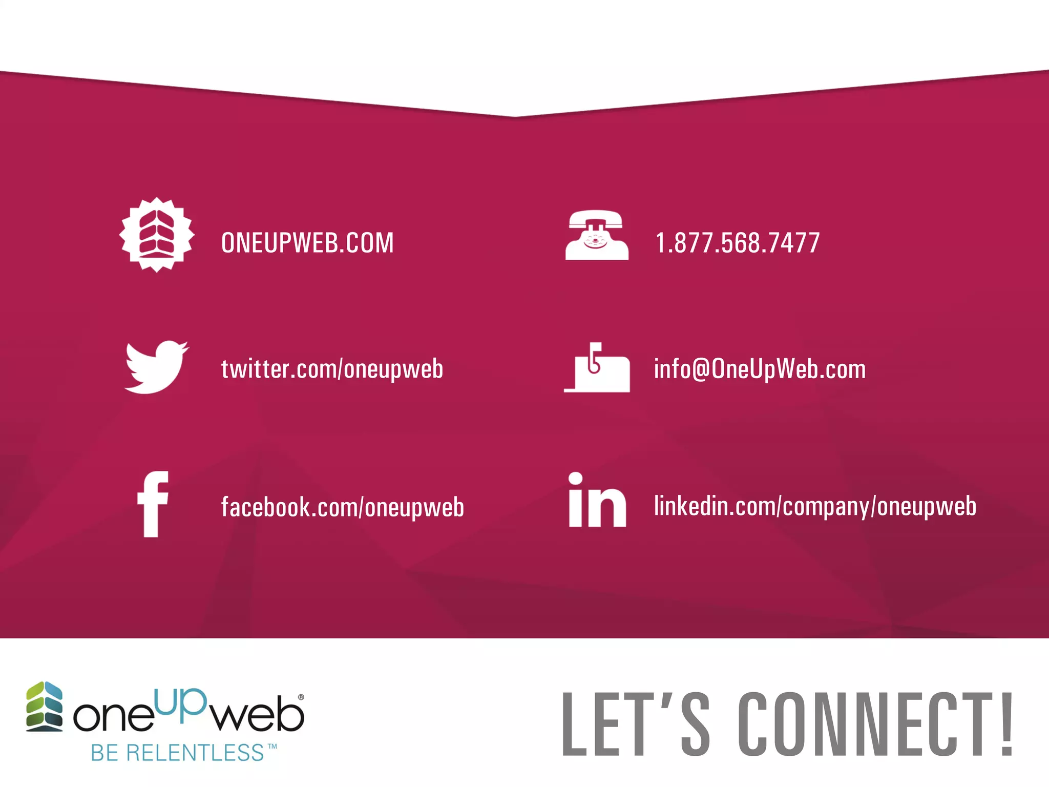 twitter.com/oneupweb
1.877.568.7477
info@OneUpWeb.com
ONEUPWEB.COM
facebook.com/oneupweb
LET’S CONNECT!
linkedin.com/company/oneupweb