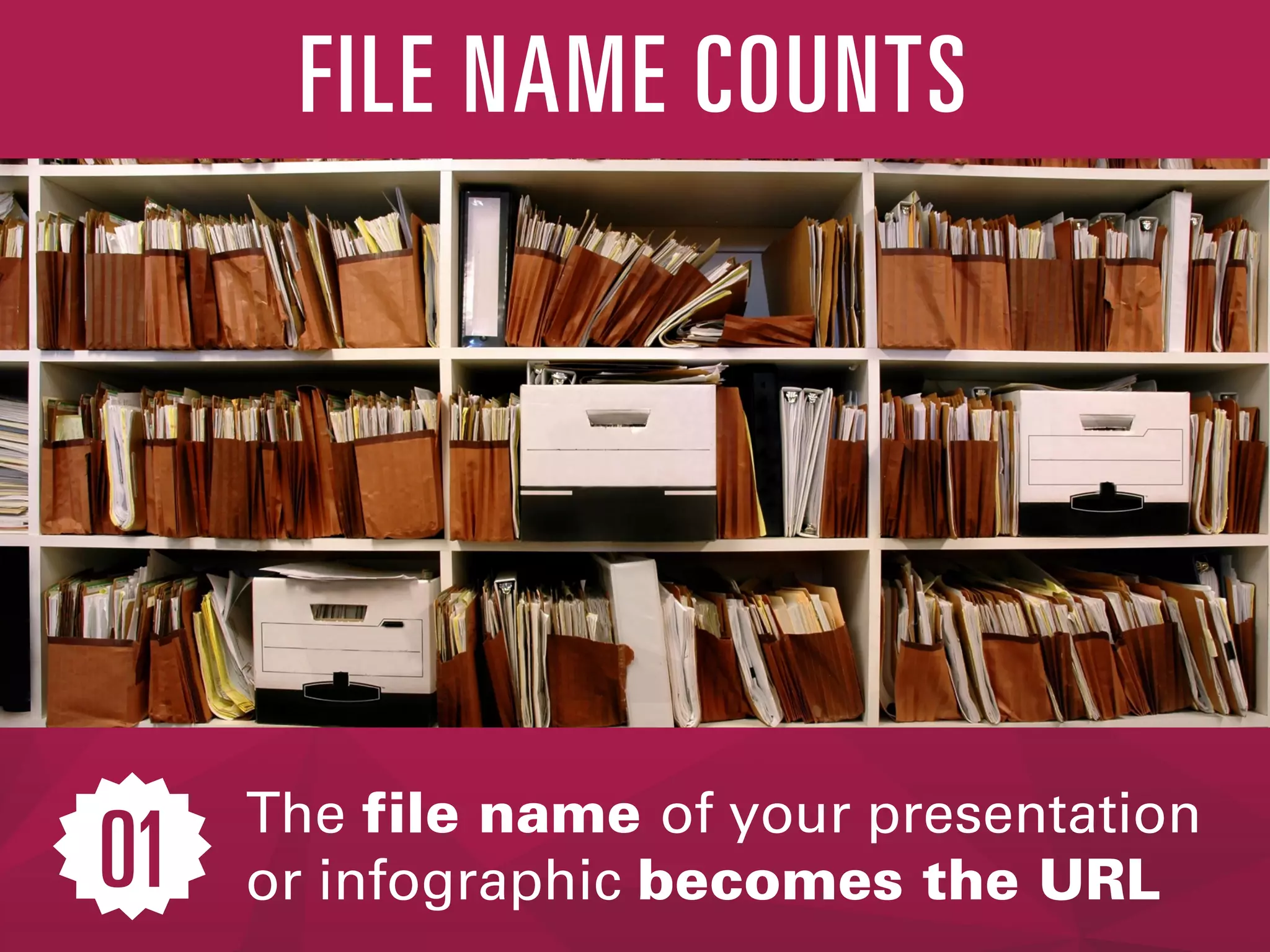 The file name of your presentation
or infographic becomes the URL
FILE NAME COUNTS
01