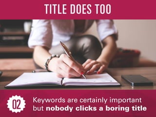 Keywords are certainly important
but nobody clicks a boring title
TITLE DOES TOO
02
 
