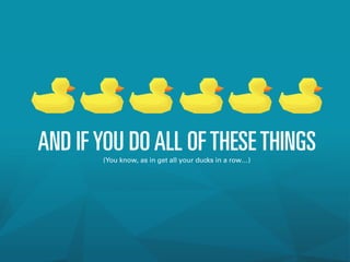AND IFYOU DOALL OFTHESETHINGS(You know, as in get all your ducks in a row…)
 