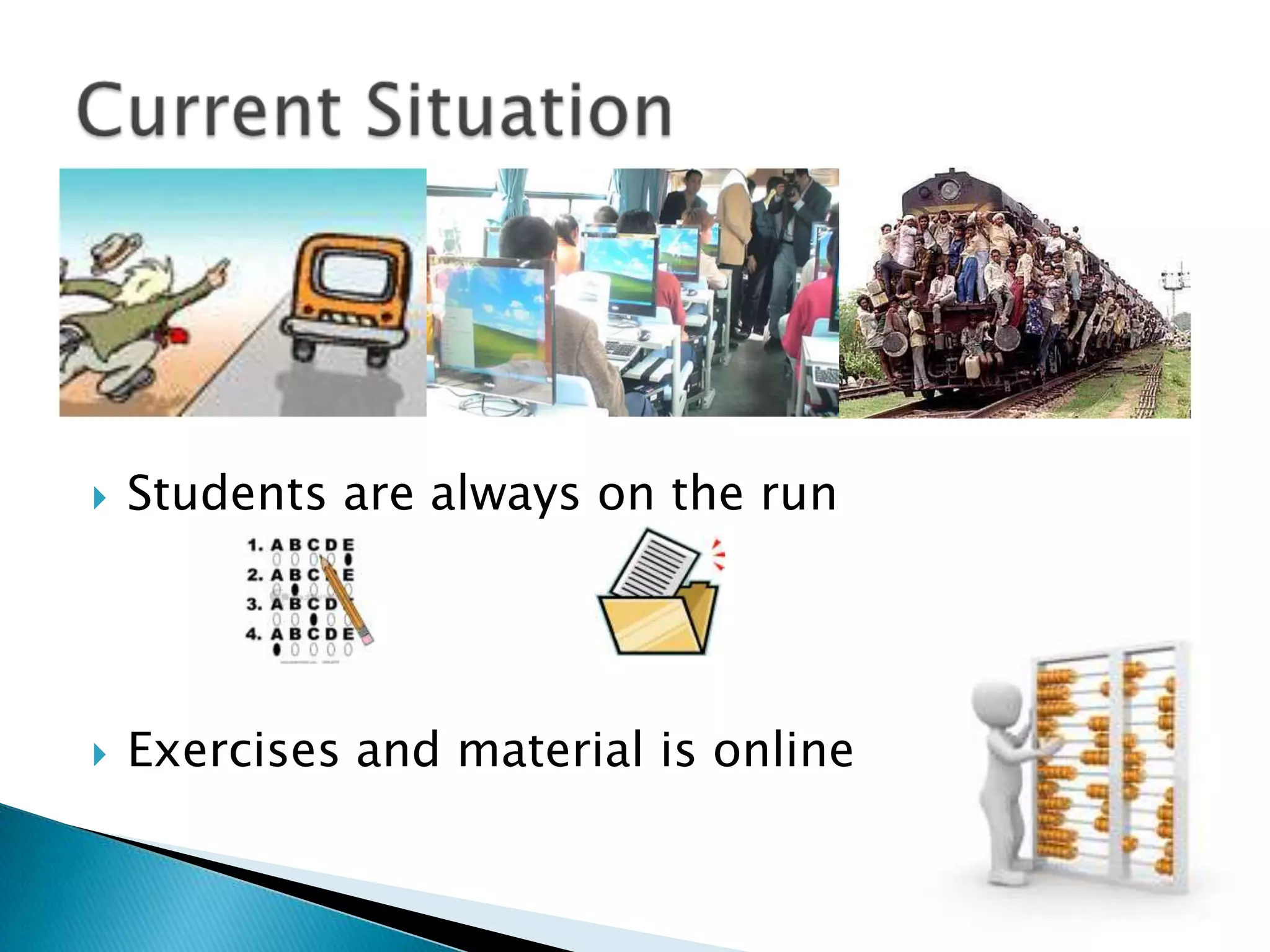 Students are always on the runExercises and material is onlineCurrent Situation