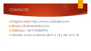 CONTACTO
 Página web https://www.orbizalia.com
 Email: info@orbizalia.com
 Teléfono: +34 910085994
 Horario: lunes a v...