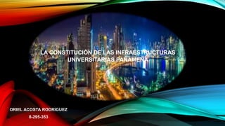 LA CONSTITUCIÓN DE LAS INFRAESTRUCTURAS
UNIVERSITARIAS PANAMEÑA
ORIEL ACOSTA RODRIGUEZ
8-295-353
 