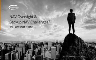 NAV Oversight&
Backup NAV Challenges?
Youarenot alone…
M I L E S T O N E G R O U P . C O M
 