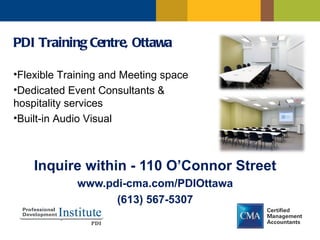 PDI Training Centre, Ottawa

•Flexible Training and Meeting space
•Dedicated Event Consultants &
hospitality services
•Built-in Audio Visual



    Inquire within - 110 O’Connor Street
             www.pdi-cma.com/PDIOttawa
                   (613) 567-5307
 