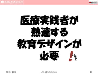 医療実践者が
熟達する
教育デザインが
必要
19 May 2018 JSA_65th_Yokohama 24
 