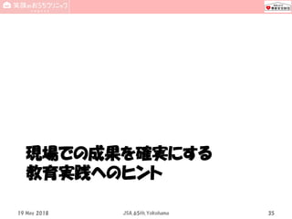 現場での成果を確実にする
教育実践へのヒント
19 May 2018 JSA_65th_Yokohama 35
 