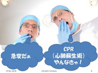 急変だぁ
CPR
（心肺蘇生術）
やんなきゃ！
19 May 2018 JSA_65th_Yokohama 8
 