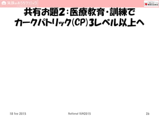 共有お題２：医療教育・訓練で
カークパトリック(CP)3レベル以上へ
18 Sep 2015 National SUN2015 26
 