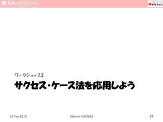 サクセス・ケース法を応用しよう
ワークショップ３
18 Sep 2015 National SUN2015 29
 