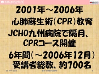 2001年～2006年
心肺蘇生術（CPR）教育
JCHO九州病院で隔月、
CPRコース開催
6年間（～2006年12月）
受講者総数、約700名18 Sep 2015 National SUN2015 8
 