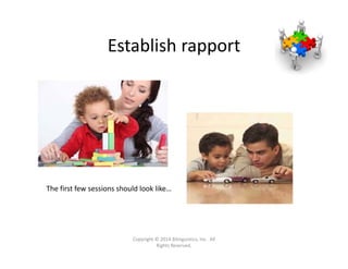 Establish rapport
The first few sessions should look like…
Copyright © 2014 Bilinguistics, Inc.  All 
Rights Reserved.
 