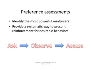 Preference assessments
• Identify the most powerful reinforcers
• Provide a systematic way to present 
reinforcement for desirable behaviors
Copyright © 2014 Bilinguistics, Inc.  All 
Rights Reserved.
 