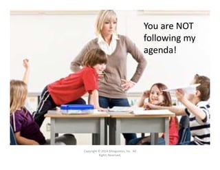 You are NOT following 
my agenda!
Copyright © 2014 Bilinguistics, Inc.  All 
Rights Reserved.
You are NOT 
following my 
agenda!
 