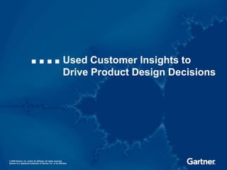 1 Used Customer Insights to Drive Product Design Decisions © 2009 Gartner, Inc. and/or its affiliates. All rights reserved.  Gartner is a registered trademark of Gartner, Inc. or its affiliates. 