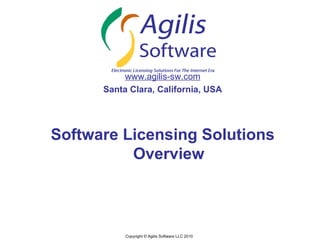 www.agilis-sw.com
      Santa Clara, California, USA




Software Licensing Solutions
          Overview



           Copyright © Agilis Software LLC 2010
 