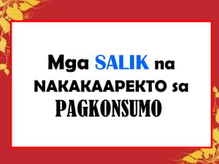 Mga SALIK na
NAKAKAAPEKTO sa
PAGKONSUMO
 