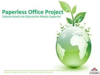 Paperless Office Project
Subsecretaría de Educación Media Superior
Maestría en Tecnologías de la Información - Sistemas y Tecnologías de la Información
 