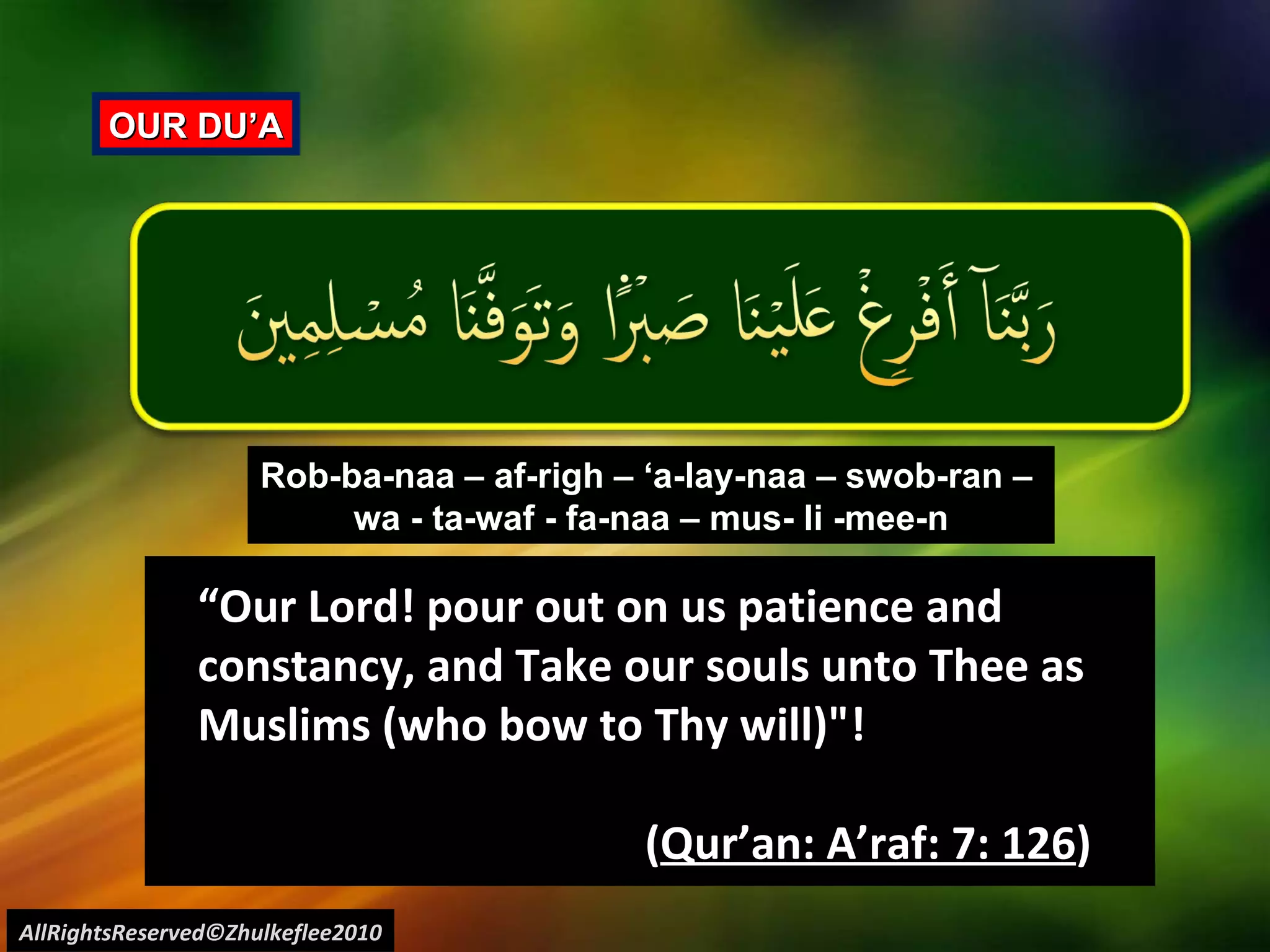 OUR DU’A “ Our Lord! pour out on us patience and constancy, and Take our souls unto Thee as Muslims (who bow to Thy will)"!  ( Qur’an: A’raf: 7: 126 )  Rob-ba-naa – af-righ – ‘a-lay-naa – swob-ran –  wa - ta-waf - fa-naa – mus- li -mee-n AllRightsReserved©Zhulkeflee2010 