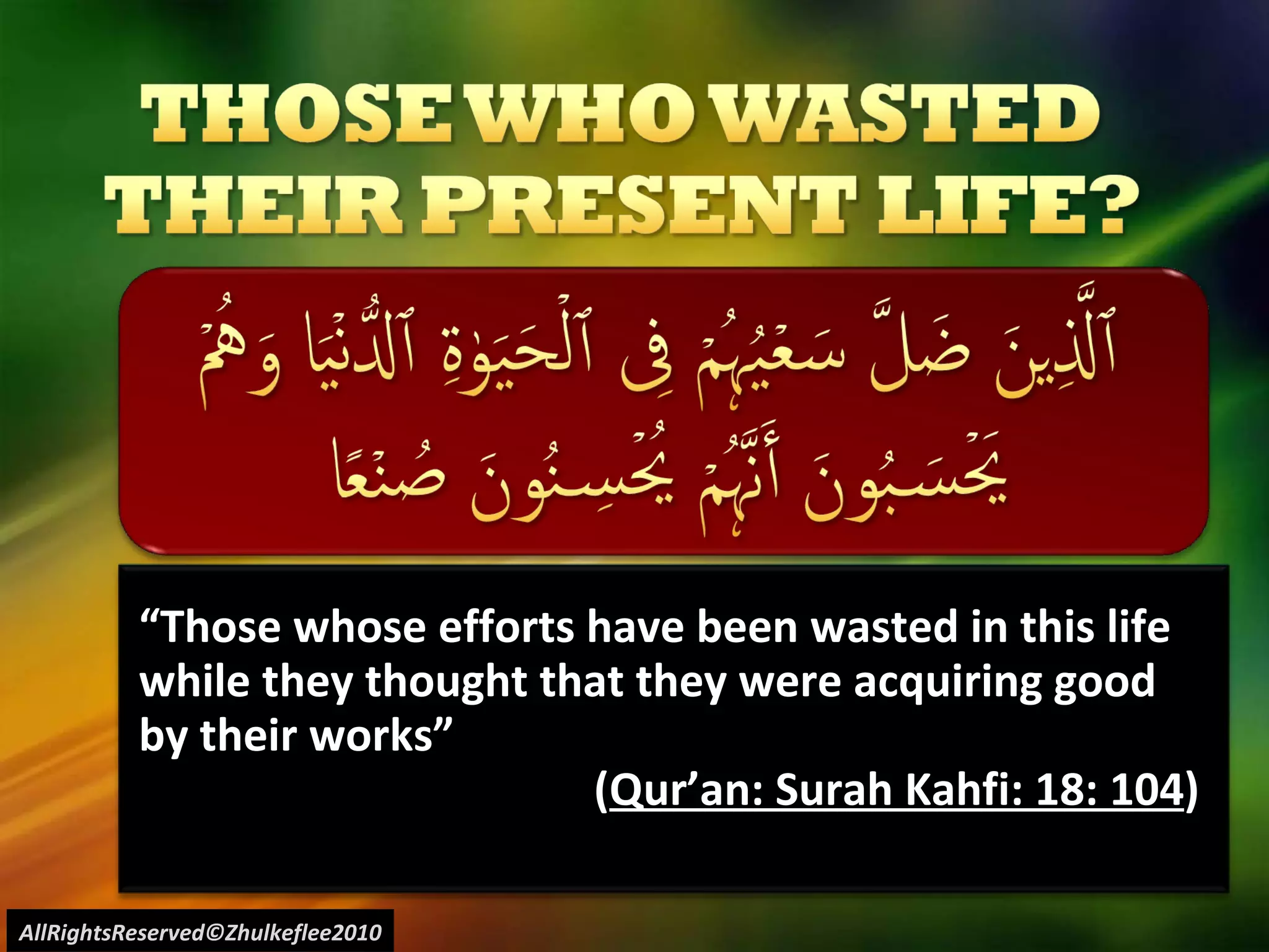 “ Those whose efforts have been wasted in this life while they thought that they were acquiring good by their works” ( Qur’an: Surah Kahfi: 18: 104 ) AllRightsReserved©Zhulkeflee2010 
