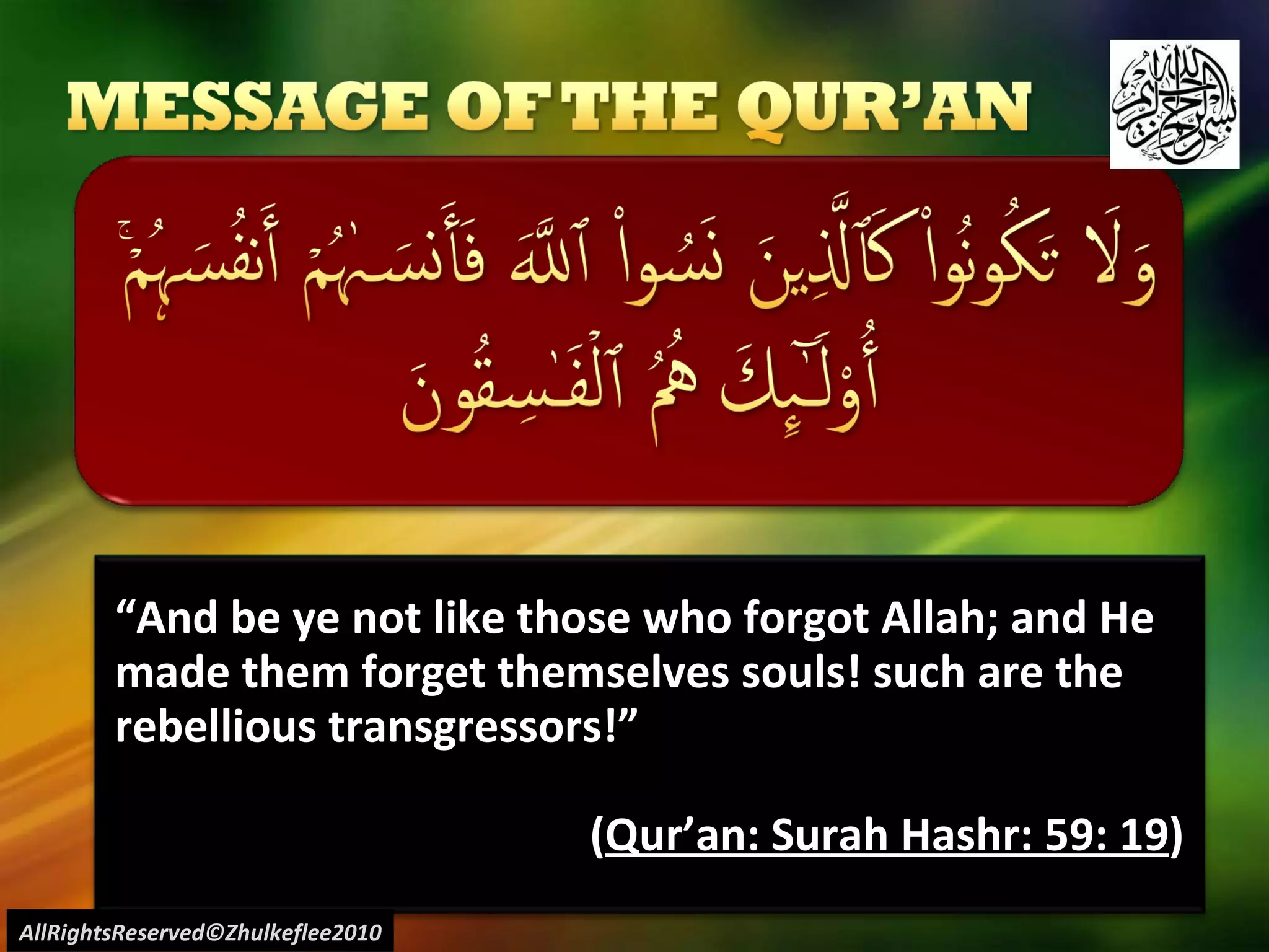 “ And be ye not like those who forgot Allah; and He made them forget themselves souls! such are the rebellious transgressors!” ( Qur’an: Surah Hashr: 59: 19 ) AllRightsReserved©Zhulkeflee2010 