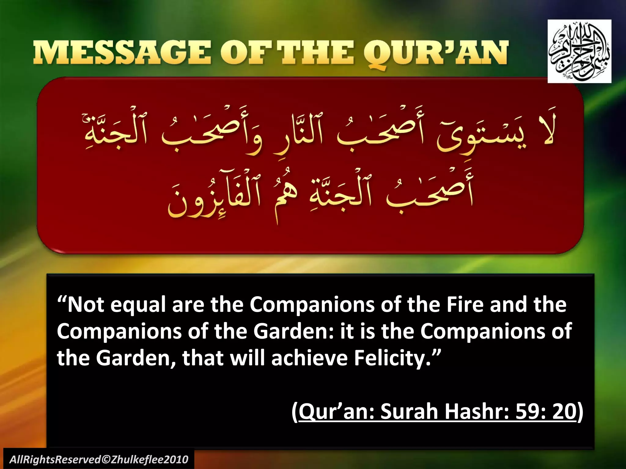 “ Not equal are the Companions of the Fire and the Companions of the Garden: it is the Companions of the Garden, that will achieve Felicity.” ( Qur’an: Surah Hashr: 59: 20 ) AllRightsReserved©Zhulkeflee2010 