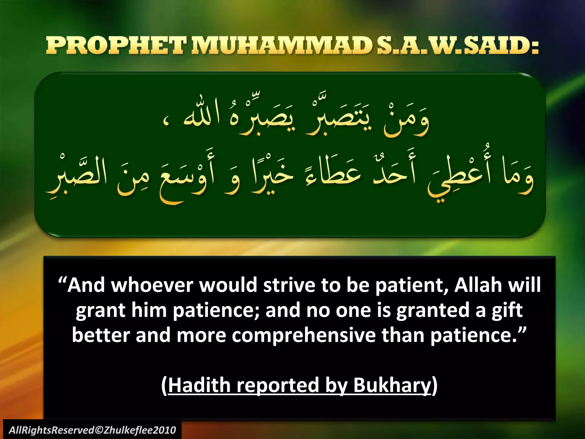 “ And whoever would strive to be patient, Allah will grant him patience; and no one is granted a gift better and more comprehensive than patience.” ( Hadith reported by Bukhary ) AllRightsReserved©Zhulkeflee2010 