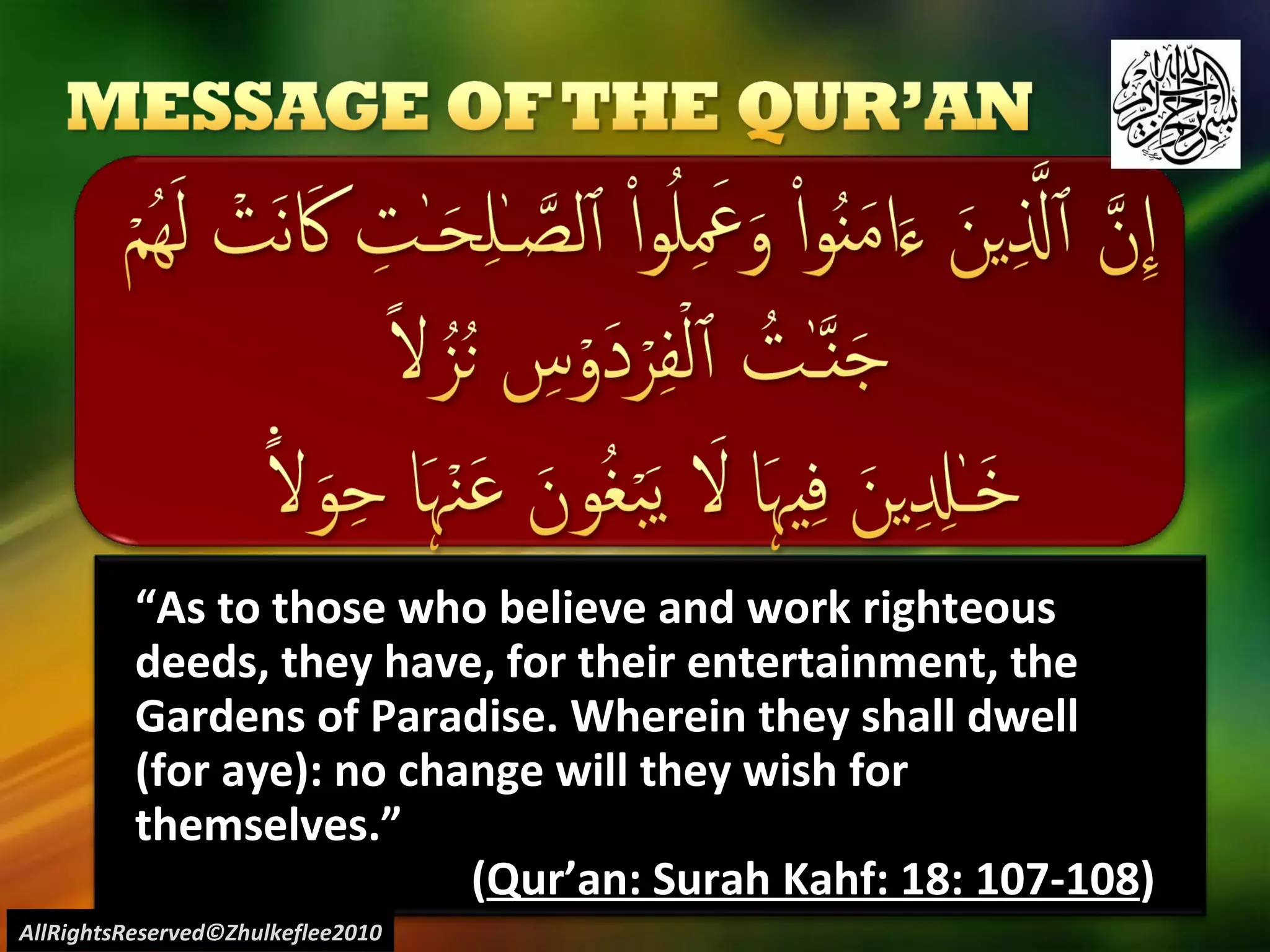 “ As to those who believe and work righteous deeds, they have, for their entertainment, the Gardens of Paradise. Wherein they shall dwell (for aye): no change will they wish for themselves.” ( Qur’an: Surah Kahf: 18: 107-108 ) AllRightsReserved©Zhulkeflee2010 