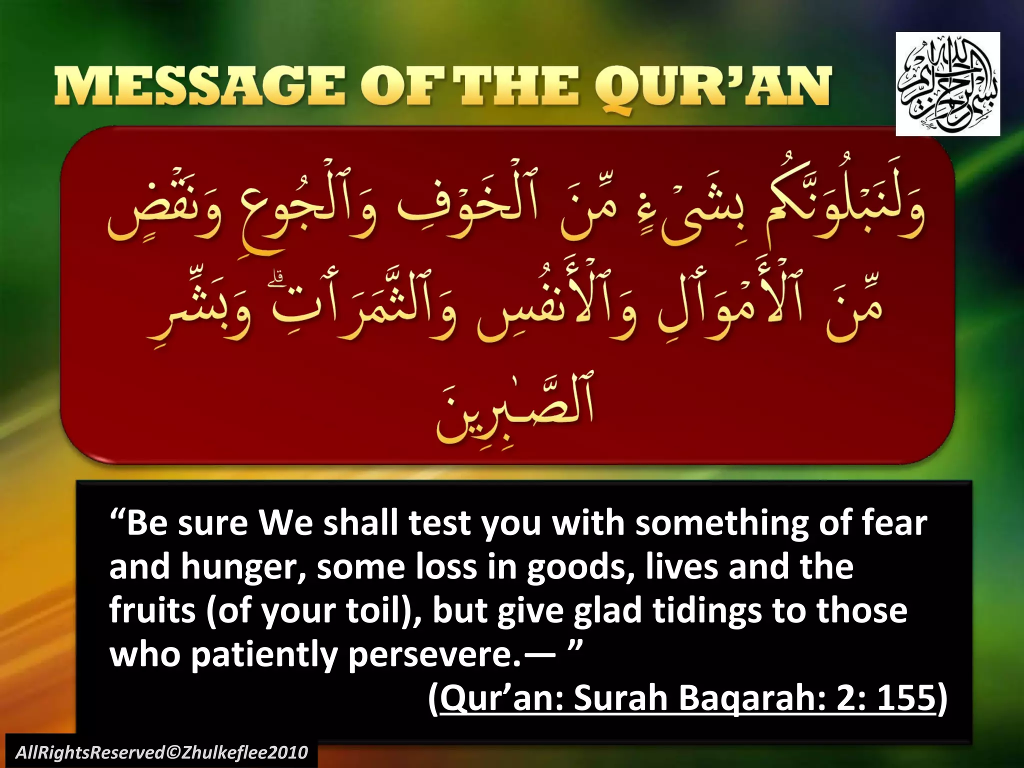 “ Be sure We shall test you with something of fear and hunger, some loss in goods, lives and the fruits (of your toil), but give glad tidings to those who patiently persevere.― ” ( Qur’an: Surah Baqarah: 2: 155 ) AllRightsReserved©Zhulkeflee2010 