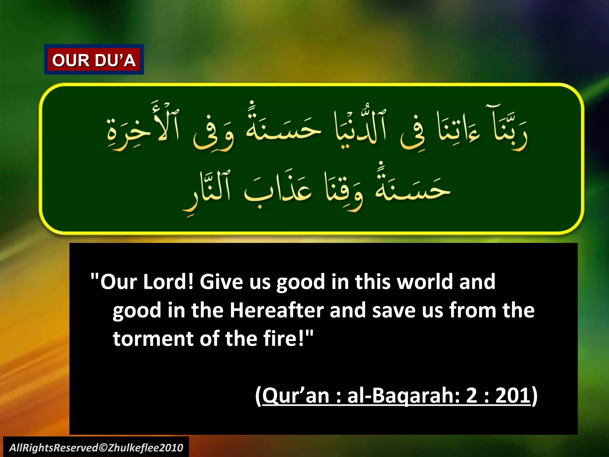 AllRightsReserved©Zhulkeflee2010 OUR DU’A "Our Lord! Give us good in this world and good in the Hereafter and save us from the torment of the fire!"  ( Qur’an : al-Baqarah: 2 : 201 ) 