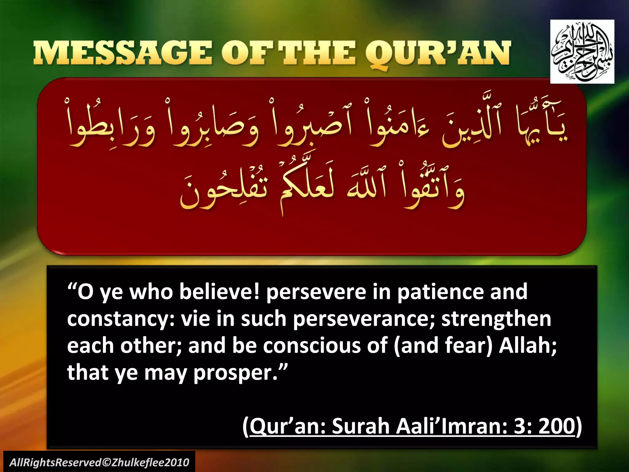 “ O ye who believe! persevere in patience and constancy: vie in such perseverance; strengthen each other; and be conscious of (and fear) Allah; that ye may prosper.” ( Qur’an: Surah Aali’Imran: 3: 200 ) AllRightsReserved©Zhulkeflee2010 