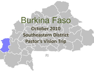 Burkina Faso
October 2010
Southeastern District
Pastor’s Vision Trip
PJ
 