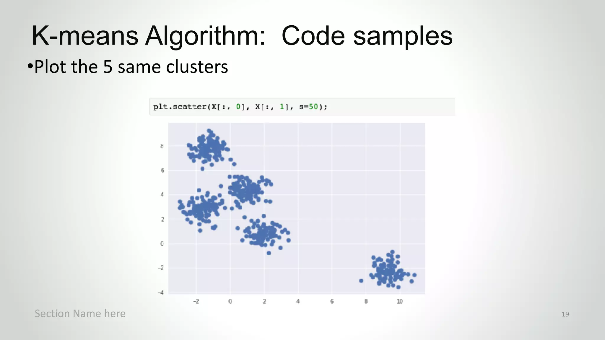 r
•Plot the 5 same clusters
K-means Algorithm: Code samples
Section Name here 19
 