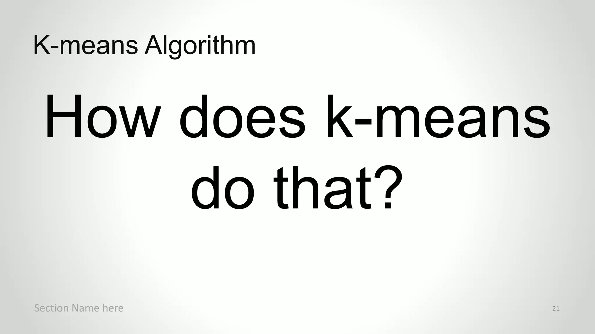 r
How does k-means
do that?
K-means Algorithm
Section Name here 21
 