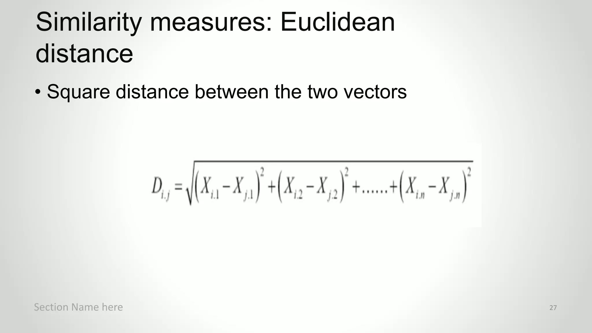 r
• Square distance between the two vectors
Similarity measures: Euclidean
distance
Section Name here 27
 