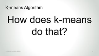 r
How does k-means
do that?
K-means Algorithm
Section Name here 21
 