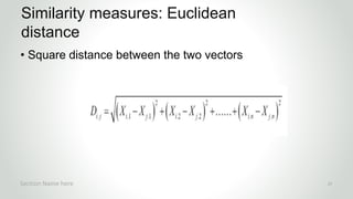r
• Square distance between the two vectors
Similarity measures: Euclidean
distance
Section Name here 27
 