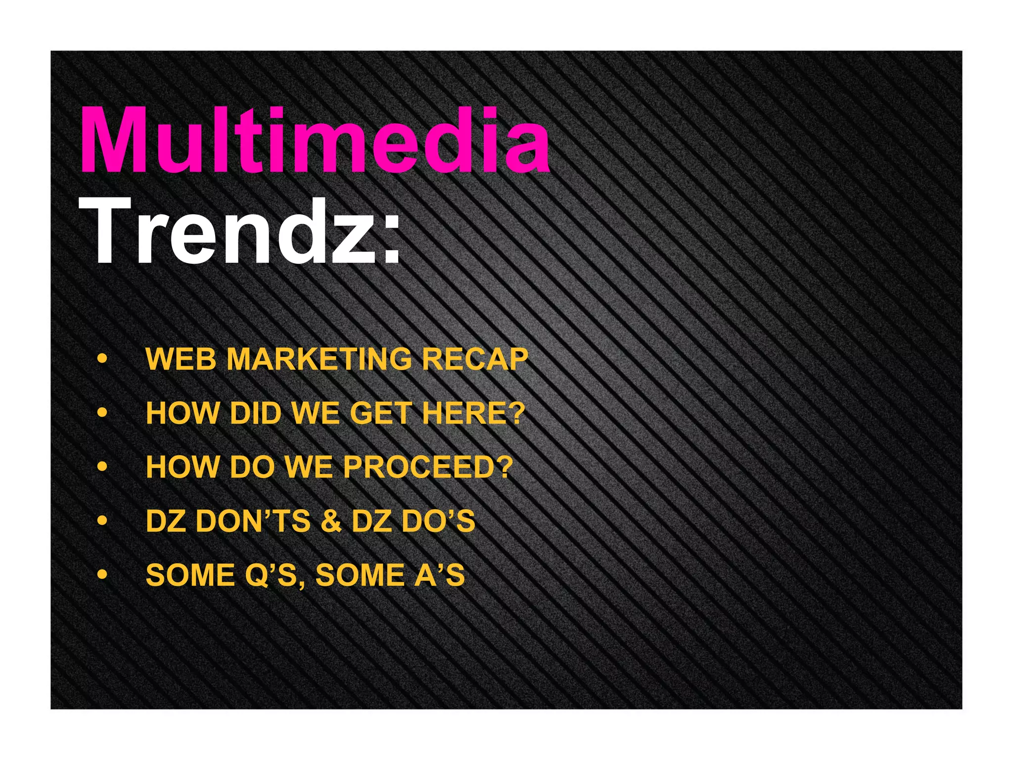 Multimedia WEB MARKETING RECAP  HOW DID WE GET HERE? HOW DO WE PROCEED? DZ DON’TS & DZ DO’S SOME Q’S, SOME A’S Trendz: 