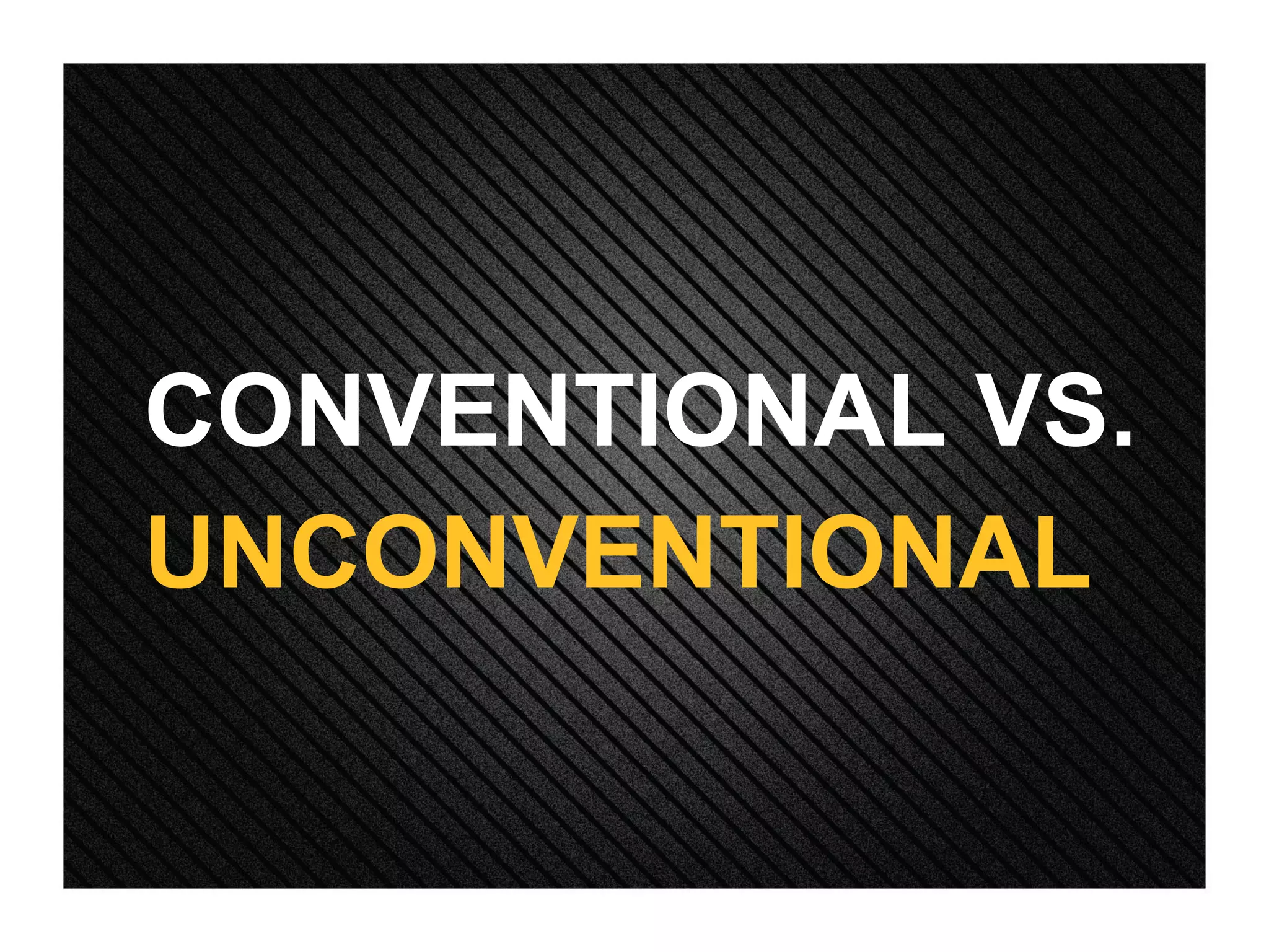 CONVENTIONAL VS. UNCONVENTIONAL 