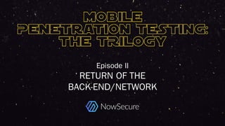 © Copyright 2016 NowSecure, Inc. All Rights Reserved. Proprietary information. Do not distribute.
Episode II
RETURN OF THE
BACK-END/NETWORK
 