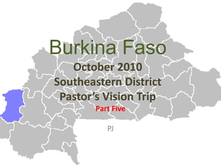 Burkina Faso
October 2010
Southeastern District
Pastor’s Vision Trip
Part Five
PJ
 