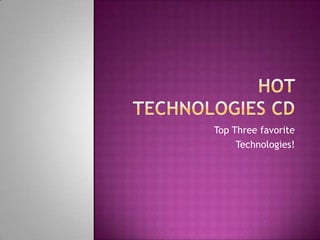 Hot Technologies CD Top Three favorite  Technologies! 