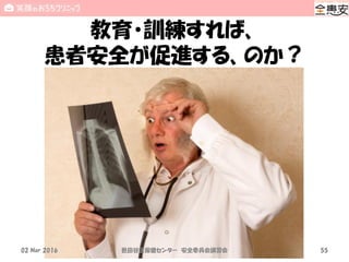 教育・訓練すれば、
患者安全が促進する、のか？
02 Mar 2016 世田谷区保健センター 安全委員会講習会 55
 