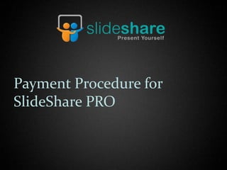 Payment Procedure for
SlideShare PRO
 