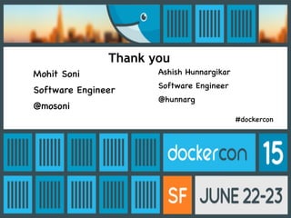 Thank you
Ashish Hunnargikar
Software Engineer
@hunnarg
Mohit Soni
Software Engineer
@mosoni
#dockercon
 