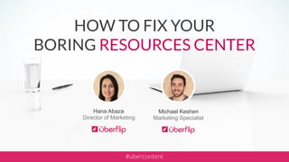 Michael Keshen
Marketing Specialist
Hana Abaza
Director of Marketing
HOW TO FIX YOUR
BORING RESOURCES CENTER
#ubercontent
 