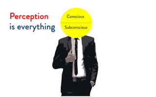 Conscious
Subconscious
Perception
is everything
 